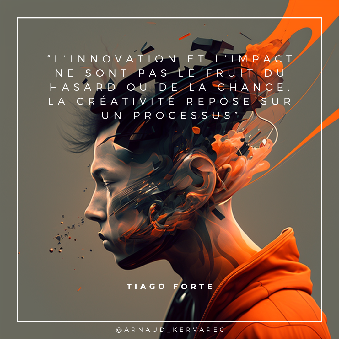 “L’innovation et l’impact ne sont pas le fruit du hasard ou de la chance. La créativité repose sur un processus” Tiago Forte
